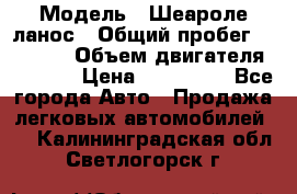  › Модель ­ Шеароле ланос › Общий пробег ­ 79 000 › Объем двигателя ­ 1 500 › Цена ­ 111 000 - Все города Авто » Продажа легковых автомобилей   . Калининградская обл.,Светлогорск г.